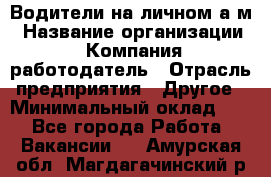 Водители на личном а/м › Название организации ­ Компания-работодатель › Отрасль предприятия ­ Другое › Минимальный оклад ­ 1 - Все города Работа » Вакансии   . Амурская обл.,Магдагачинский р-н